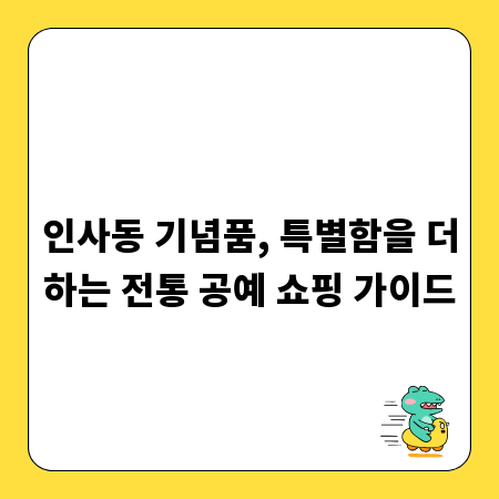 인사동 기념품, 특별함을 더하는 전통 공예 쇼핑 가이드