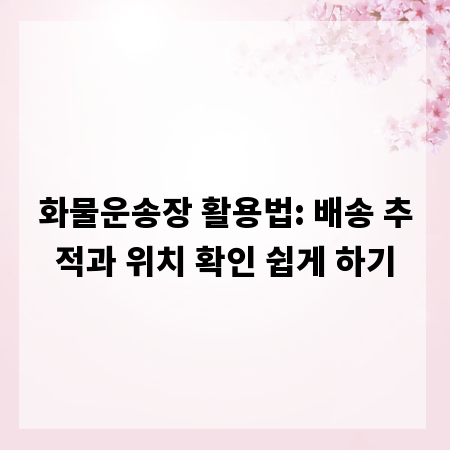 화물 운송장, 배송 추적의 모든 것: 위치 확인 완벽 가이드
