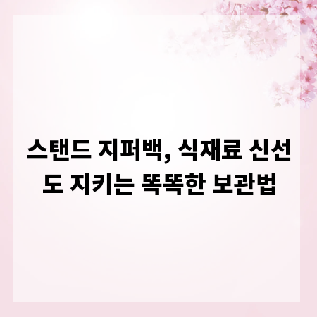 스탠드 지퍼백, 식재료 신선도 지키는 똑똑한 보관법