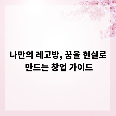 나만의 레고방, 꿈을 현실로 만드는 창업 가이드