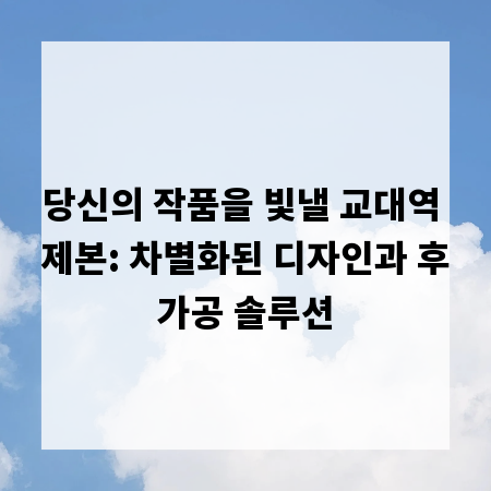당신의 작품을 빛낼 교대역 제본: 차별화된 디자인과 후가공 솔루션