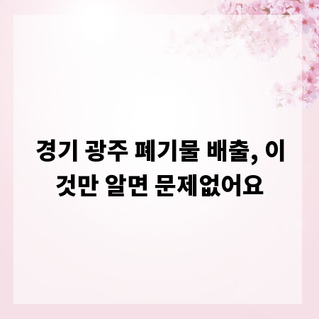 경기 광주 폐기물 배출, 이것만 알면 문제없어요