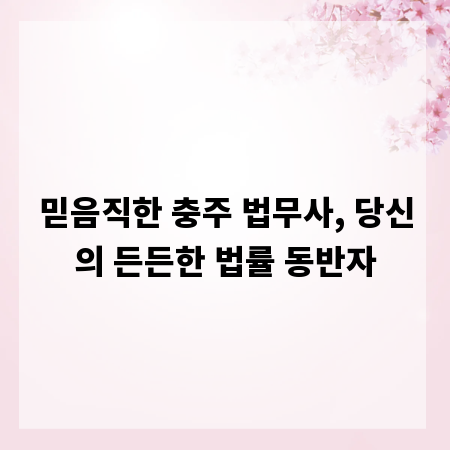 믿음직한 충주 법무사, 당신의 든든한 법률 동반자