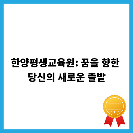 한양평생교육원: 꿈을 향한 당신의 새로운 출발