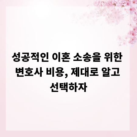 성공적인 이혼 소송을 위한 변호사 비용, 제대로 알고 선택하자