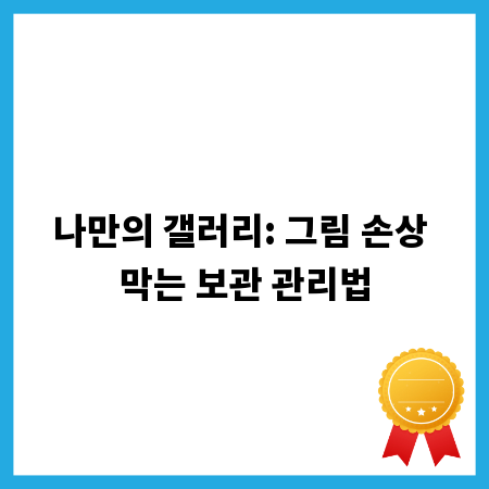 나만의 갤러리: 그림 손상 막는 보관 관리법