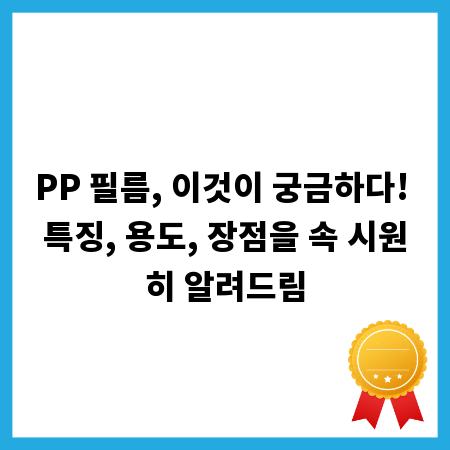 PP 필름, 이것이 궁금하다! 특징, 용도, 장점을 속 시원히 알려드림