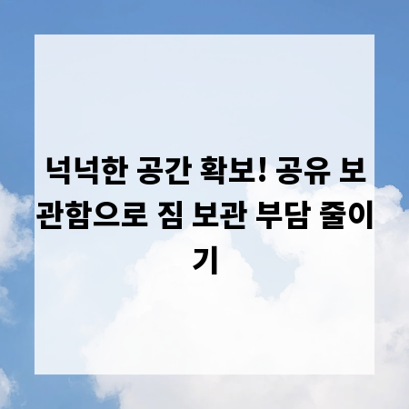 넉넉한 공간 확보! 공유 보관함으로 짐 보관 부담 줄이기