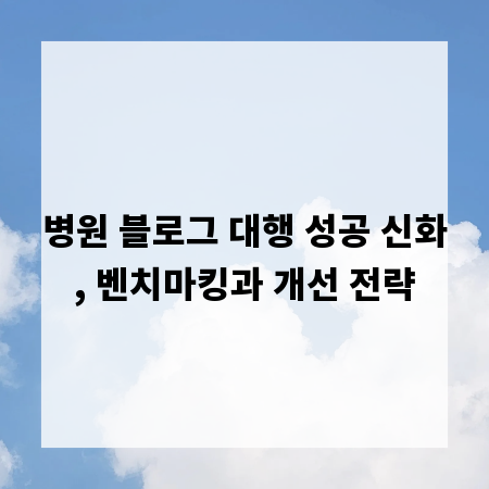 병원 블로그 대행 성공 신화, 벤치마킹과 개선 전략