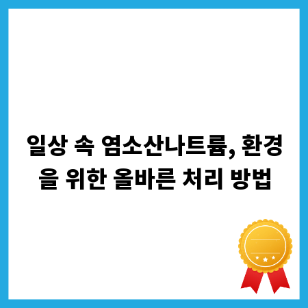 일상 속 염소산나트륨, 환경을 위한 올바른 처리 방법