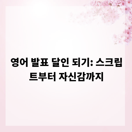 영어 발표 달인 되기: 스크립트부터 자신감까지
