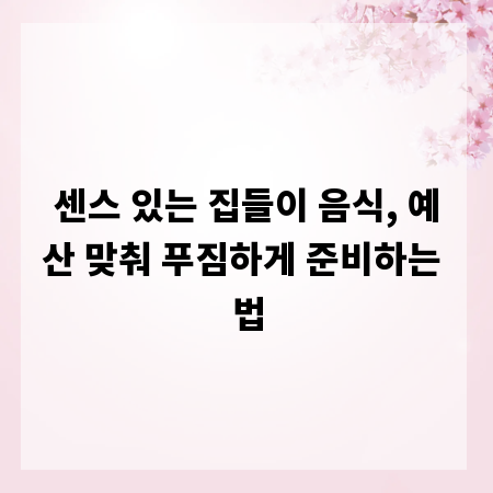 센스 있는 집들이 음식, 예산 맞춰 푸짐하게 준비하는 법