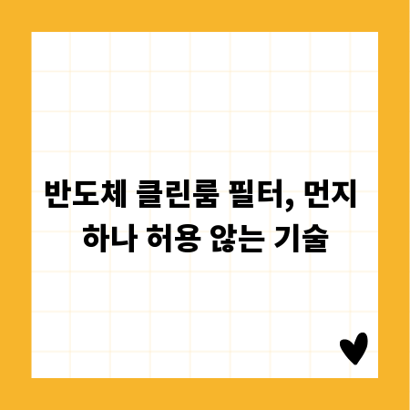 반도체 클린룸 필터, 먼지 하나 허용 않는 기술