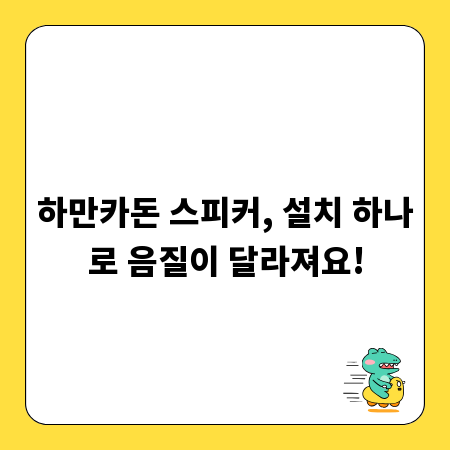 하만카돈 스피커, 설치 하나로 음질이 달라져요!