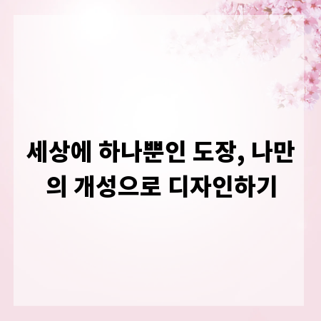 세상에 하나뿐인 도장, 나만의 개성으로 디자인하기
