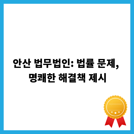 안산 법무법인: 법률 문제, 명쾌한 해결책 제시