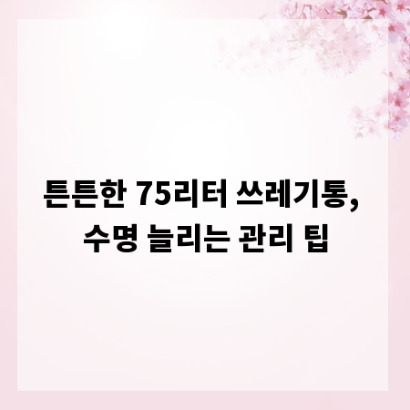 튼튼한 75리터 쓰레기통, 수명 늘리는 관리 팁