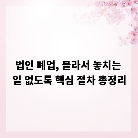 법인 폐업, 몰라서 놓치는 일 없도록 핵심 절차 총정리