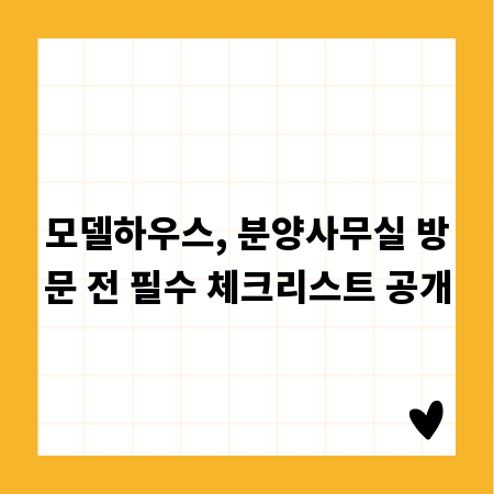 모델하우스, 분양사무실 방문 전 필수 체크리스트 공개