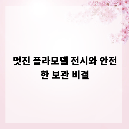 멋진 플라모델 전시와 안전한 보관 비결