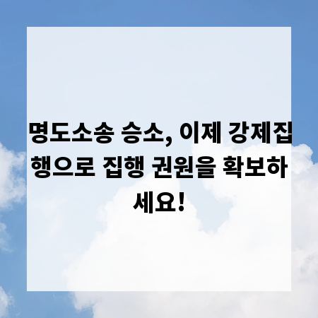 명도소송 승소, 이제 강제집행으로 집행 권원을 확보하세요!