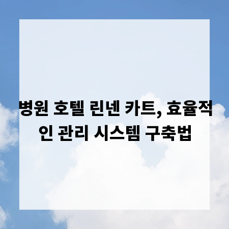 병원 호텔 린넨 카트, 효율적인 관리 시스템 구축법