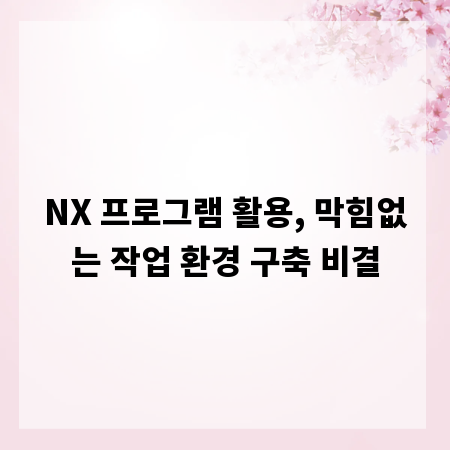 NX 프로그램 활용, 막힘없는 작업 환경 구축 비결