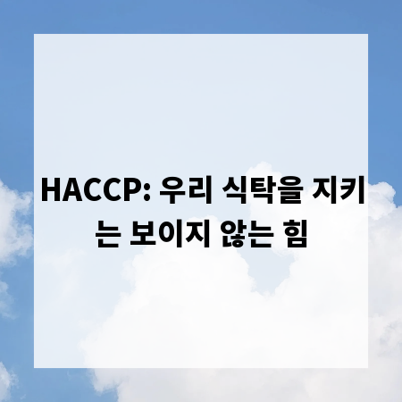 HACCP: 우리 식탁을 지키는 보이지 않는 힘