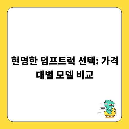현명한 덤프트럭 선택: 가격대별 모델 비교