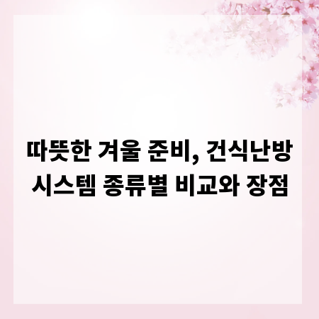 따뜻한 겨울 준비, 건식난방시스템 종류별 비교와 장점