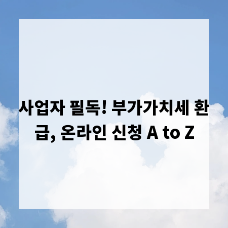 사업자 필독! 부가가치세 환급, 온라인 신청 A to Z