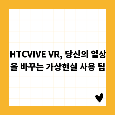 HTCVIVE VR, 당신의 일상을 바꾸는 가상현실 사용 팁