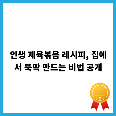 인생 제육볶음 레시피, 집에서 뚝딱 만드는 비법 공개