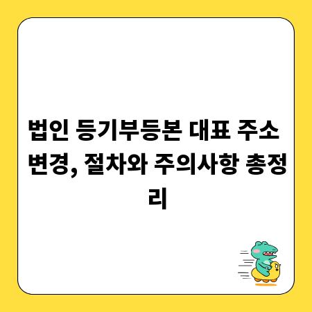 법인 등기부등본 대표 주소 변경, 절차와 주의사항 총정리