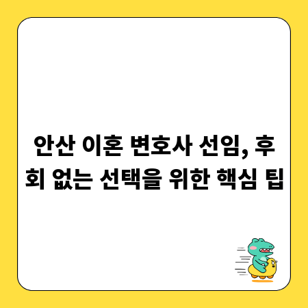안산 이혼 변호사 선임, 후회 없는 선택을 위한 핵심 팁