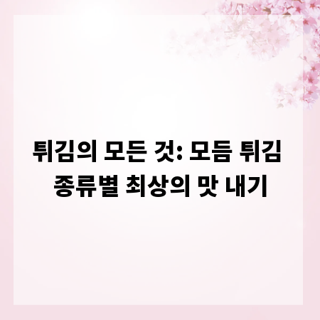 튀김의 모든 것: 모듬 튀김 종류별 최상의 맛 내기