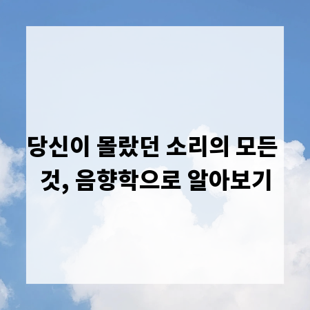 당신이 몰랐던 소리의 모든 것, 음향학으로 알아보기