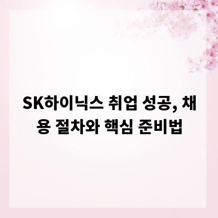 SK하이닉스 취업 성공, 채용 절차와 핵심 준비법