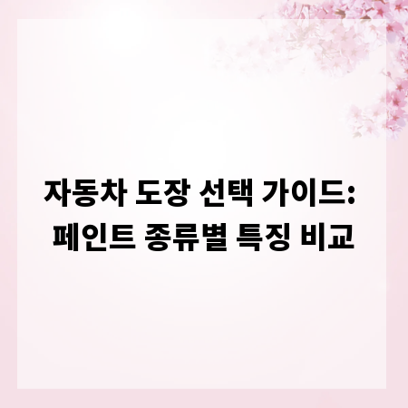 자동차 도장 선택 가이드: 페인트 종류별 특징 비교
