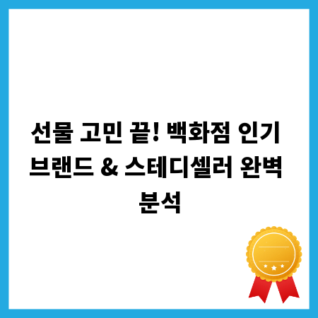 선물 고민 끝! 백화점 인기 브랜드 & 스테디셀러 완벽 분석