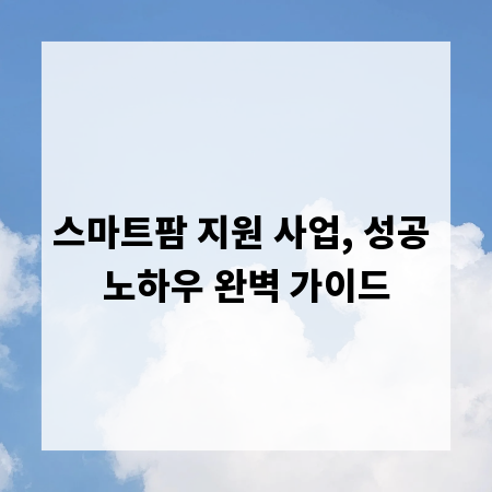 스마트팜 지원 사업, 성공 노하우 완벽 가이드
