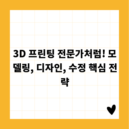 3D 프린팅 전문가처럼! 모델링, 디자인, 수정 핵심 전략