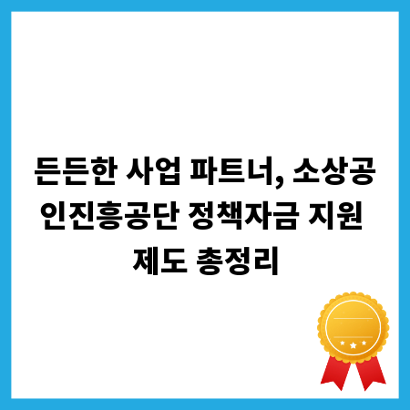 든든한 사업 파트너, 소상공인진흥공단 정책자금 지원 제도 총정리