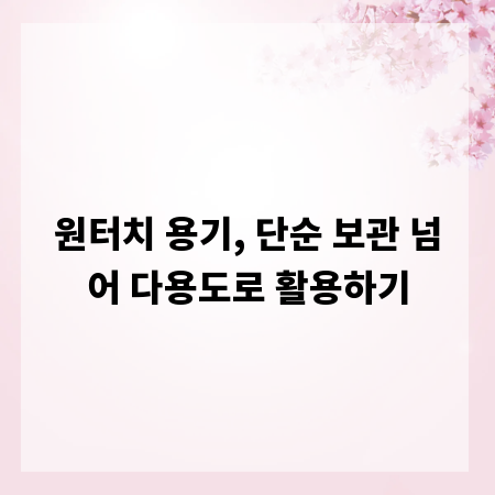 원터치 용기, 단순 보관 넘어 다용도로 활용하기