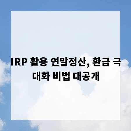 IRP 활용 연말정산, 환급 극대화 비법 대공개