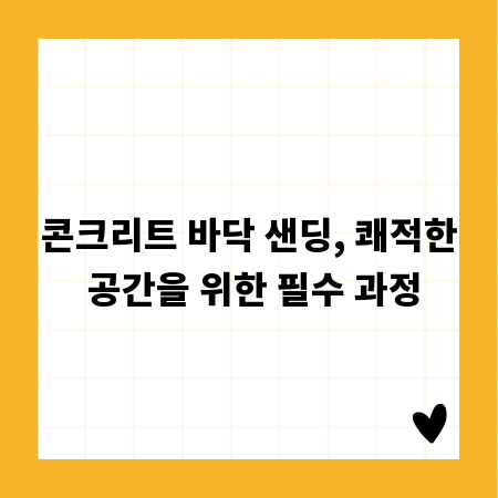 콘크리트 바닥 샌딩, 쾌적한 공간을 위한 필수 과정