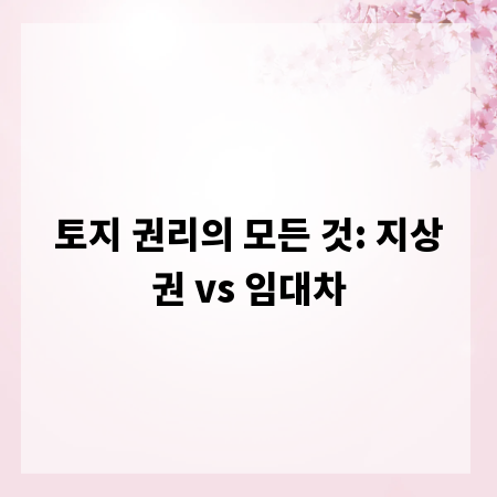 토지 권리의 모든 것: 지상권 vs 임대차
