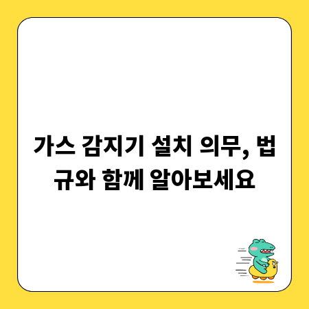 가스 감지기 설치 의무, 법규와 함께 알아보세요
