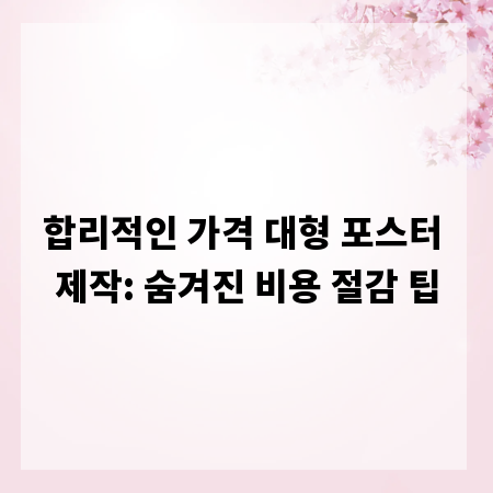 합리적인 가격 대형 포스터 제작: 숨겨진 비용 절감 팁
