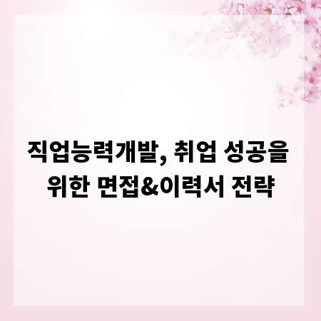 직업능력개발, 취업 성공을 위한 면접&이력서 전략
